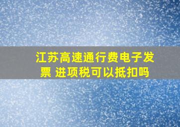 江苏高速通行费电子发票 进项税可以抵扣吗